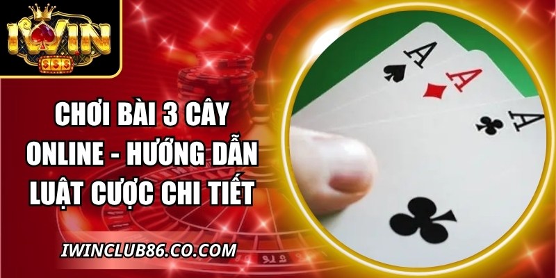 Chơi Bài 3 Cây Online - Hướng Dẫn Luật Cược Chi Tiết
